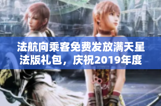 法航向乘客免费发放满天星法版礼包，庆祝2019年度佳绩