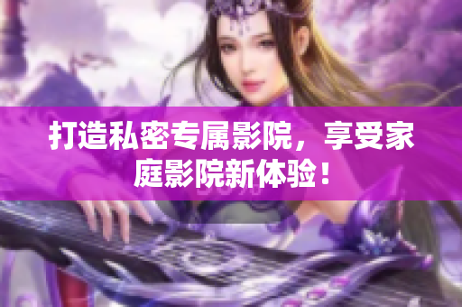 打造私密专属影院，享受家庭影院新体验！