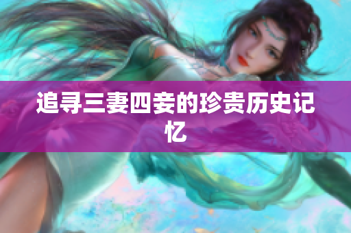 追寻三妻四妾的珍贵历史记忆