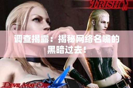 调查揭露：揭秘网络名嘴的黑暗过去！