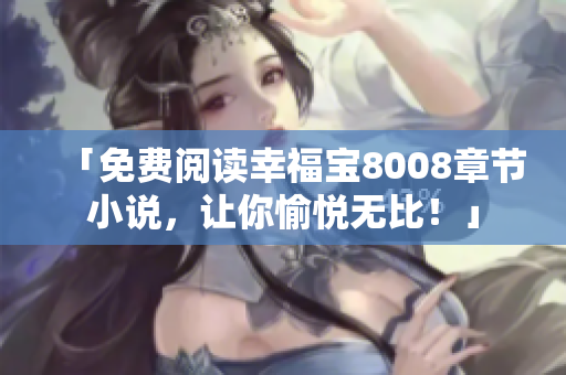 「免费阅读幸福宝8008章节小说，让你愉悦无比！」