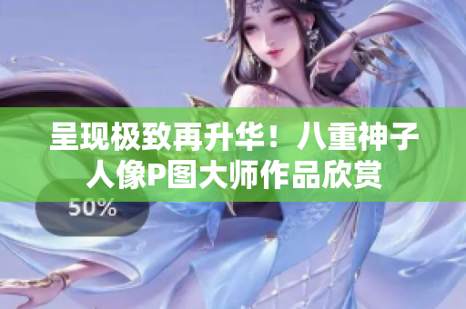 呈现极致再升华！八重神子人像P图大师作品欣赏