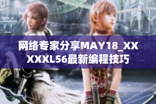 网络专家分享MAY18_XXXXXL56最新编程技巧