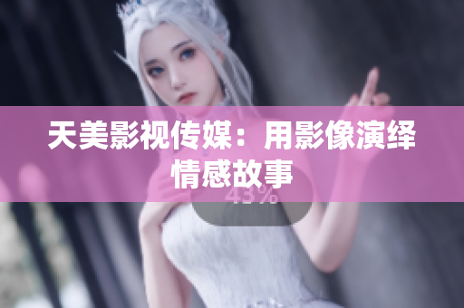 天美影视传媒：用影像演绎情感故事