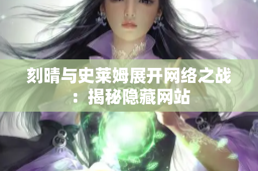 刻晴与史莱姆展开网络之战：揭秘隐藏网站