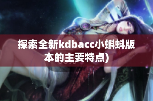 探索全新kdbacc小蝌蚪版本的主要特点)