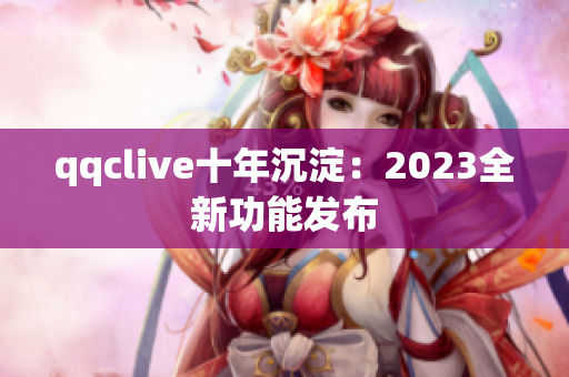 qqclive十年沉淀：2023全新功能发布