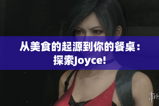 从美食的起源到你的餐桌：探索Joyce!