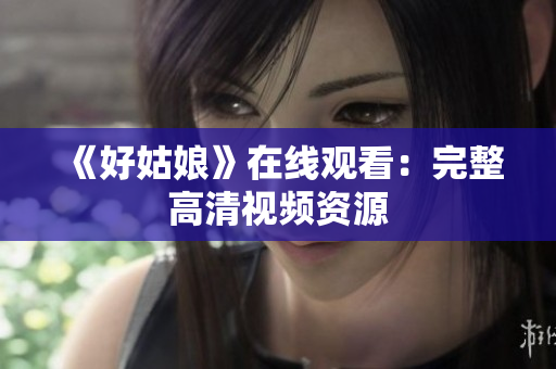 《好姑娘》在线观看：完整高清视频资源