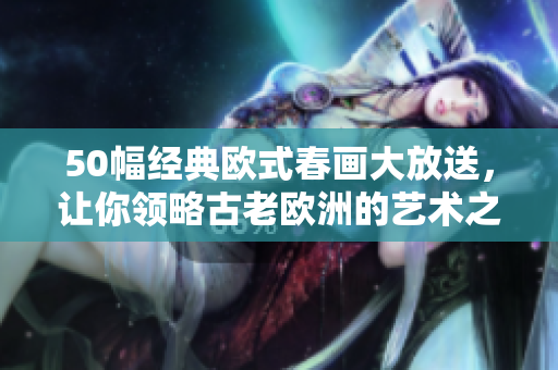 50幅经典欧式春画大放送，让你领略古老欧洲的艺术之美