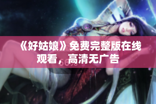 《好姑娘》免费完整版在线观看，高清无广告