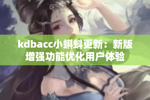 kdbacc小蝌蚪更新：新版增强功能优化用户体验
