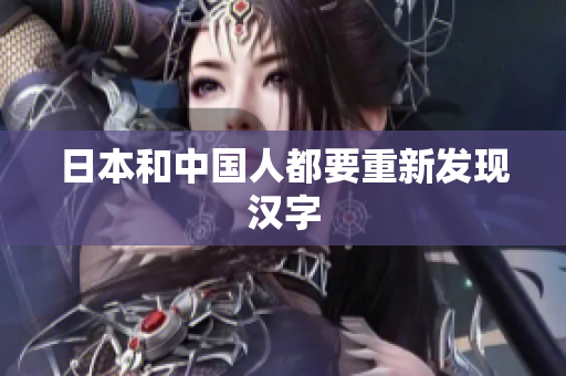 日本和中国人都要重新发现汉字