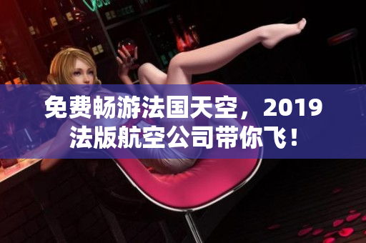 免费畅游法国天空，2019法版航空公司带你飞！