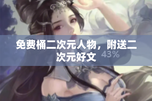 免费桶二次元人物，附送二次元好文
