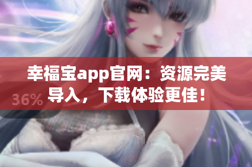 幸福宝app官网：资源完美导入，下载体验更佳！