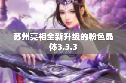 苏州亮相全新升级的粉色晶体3.3.3