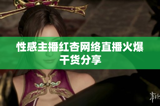 性感主播红杏网络直播火爆干货分享