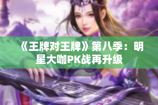 《王牌对王牌》第八季：明星大咖PK战再升级