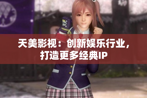 天美影视：创新娱乐行业，打造更多经典IP
