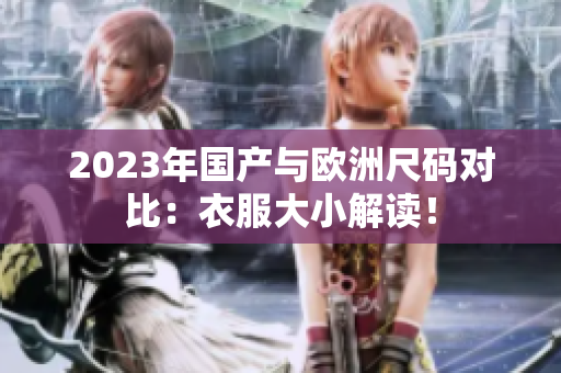 2023年国产与欧洲尺码对比：衣服大小解读！
