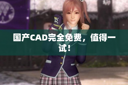 国产CAD完全免费，值得一试！