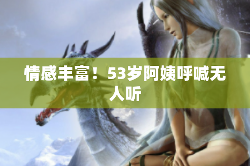 情感丰富！53岁阿姨呼喊无人听