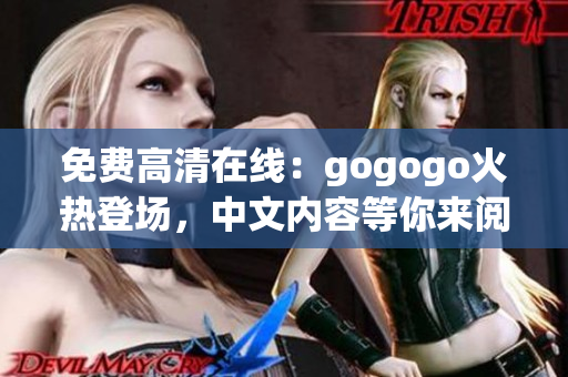 免费高清在线：gogogo火热登场，中文内容等你来阅读！