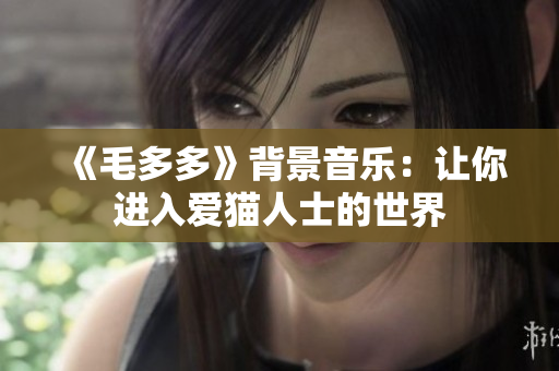 《毛多多》背景音乐：让你进入爱猫人士的世界