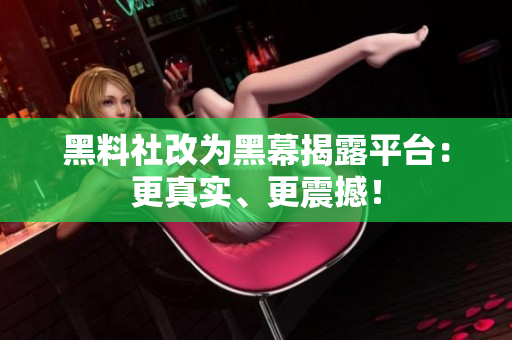 黑料社改为黑幕揭露平台：更真实、更震撼！