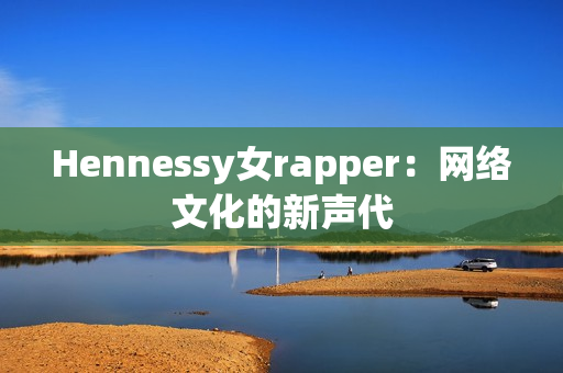 Hennessy女rapper：网络文化的新声代