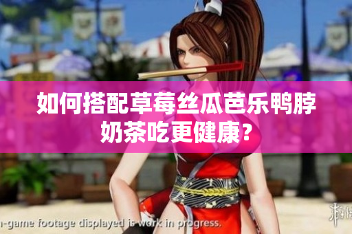 如何搭配草莓丝瓜芭乐鸭脖奶茶吃更健康？