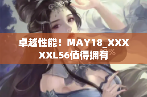 卓越性能！MAY18_XXXXXL56值得拥有