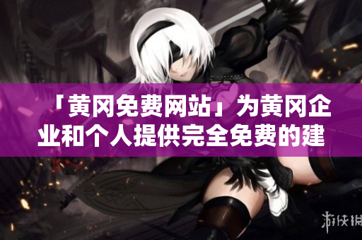 「黄冈免费网站」为黄冈企业和个人提供完全免费的建站与推广服务