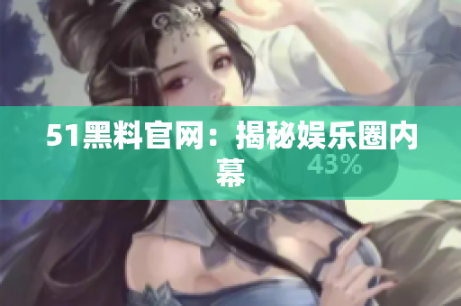 51黑料官网：揭秘娱乐圈内幕