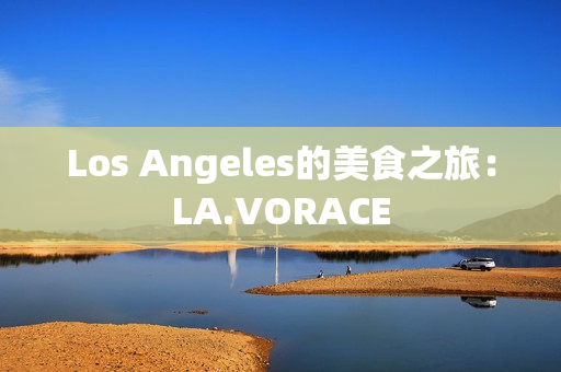Los Angeles的美食之旅：LA.VORACE