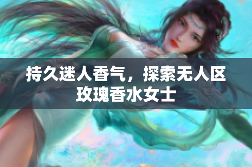 持久迷人香气，探索无人区玫瑰香水女士
