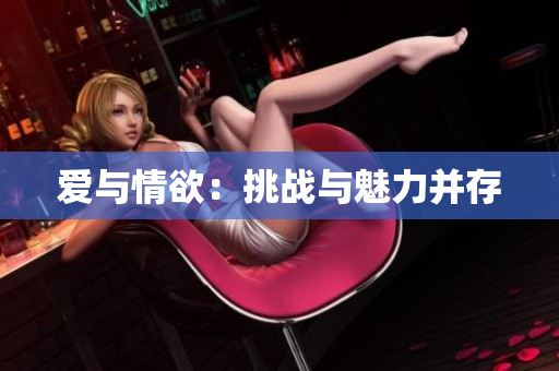 爱与情欲：挑战与魅力并存