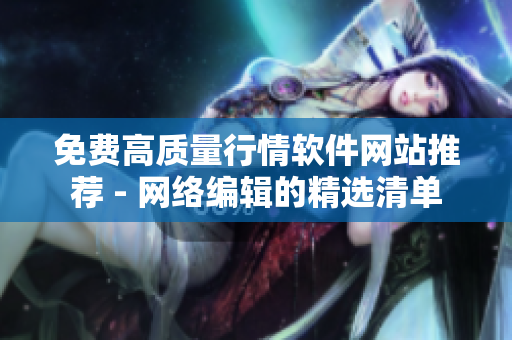 免费高质量行情软件网站推荐 - 网络编辑的精选清单