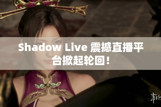 Shadow Live 震撼直播平台掀起轮回！