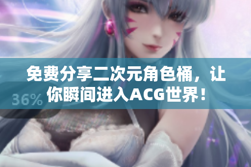 免费分享二次元角色桶，让你瞬间进入ACG世界！