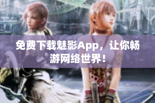 免费下载魅影App，让你畅游网络世界！