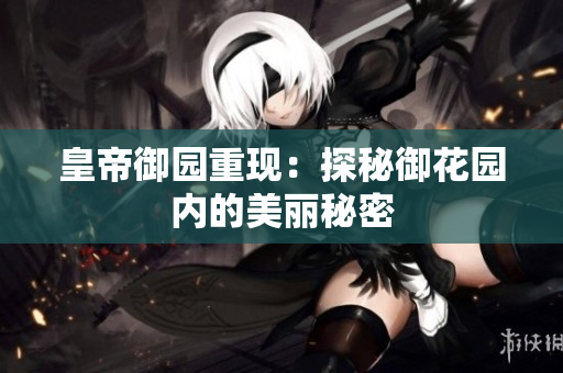 皇帝御园重现：探秘御花园内的美丽秘密