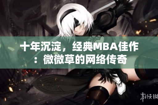 十年沉淀，经典MBA佳作：微微草的网络传奇