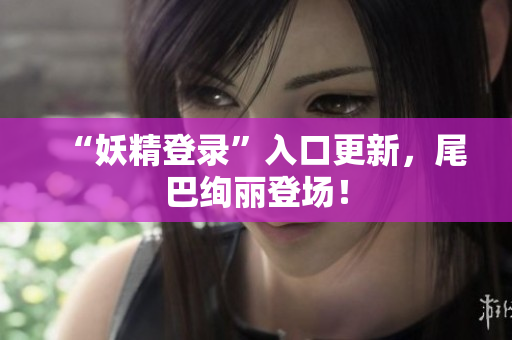 “妖精登录”入口更新，尾巴绚丽登场！