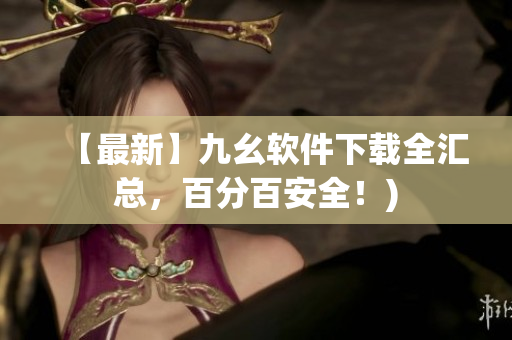 【最新】九幺软件下载全汇总，百分百安全！)
