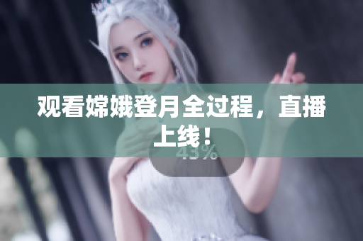 观看嫦娥登月全过程，直播上线！