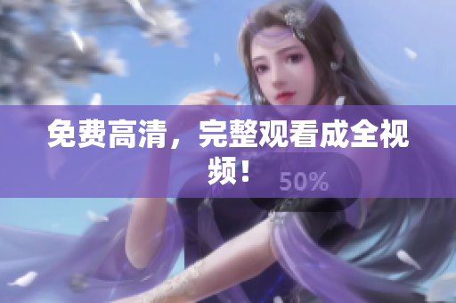 免费高清，完整观看成全视频！