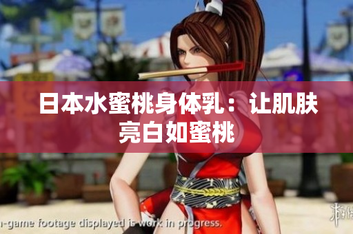 日本水蜜桃身体乳：让肌肤亮白如蜜桃