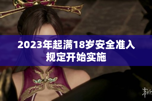 2023年起满18岁安全准入规定开始实施